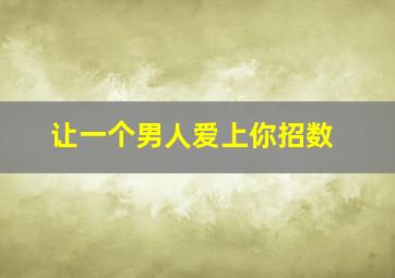 让一个男人爱上你招数