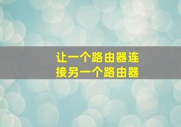 让一个路由器连接另一个路由器