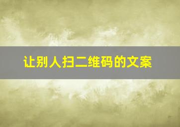 让别人扫二维码的文案