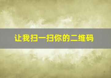 让我扫一扫你的二维码