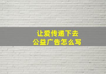 让爱传递下去公益广告怎么写