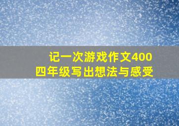 记一次游戏作文400四年级写出想法与感受