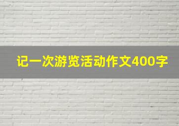 记一次游览活动作文400字