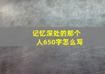 记忆深处的那个人650字怎么写