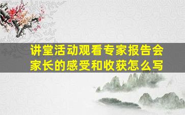 讲堂活动观看专家报告会家长的感受和收获怎么写