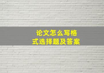 论文怎么写格式选择题及答案