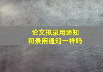 论文拟录用通知和录用通知一样吗