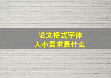 论文格式字体大小要求是什么