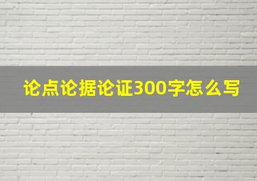 论点论据论证300字怎么写