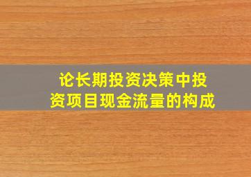 论长期投资决策中投资项目现金流量的构成