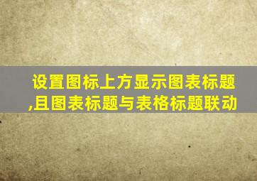 设置图标上方显示图表标题,且图表标题与表格标题联动