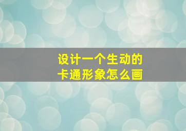 设计一个生动的卡通形象怎么画