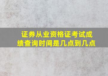 证券从业资格证考试成绩查询时间是几点到几点