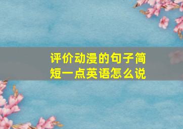 评价动漫的句子简短一点英语怎么说