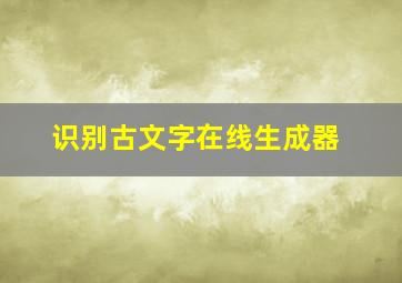 识别古文字在线生成器