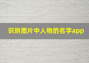 识别图片中人物的名字app