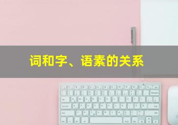 词和字、语素的关系