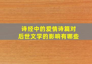 诗经中的爱情诗篇对后世文学的影响有哪些