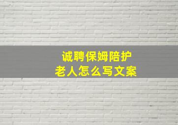 诚聘保姆陪护老人怎么写文案