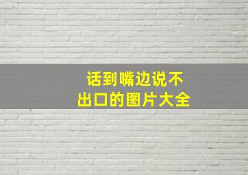 话到嘴边说不出口的图片大全