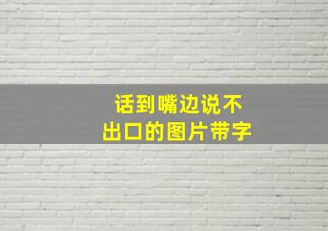 话到嘴边说不出口的图片带字