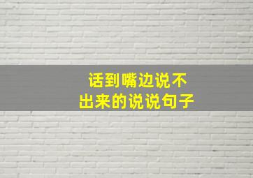 话到嘴边说不出来的说说句子