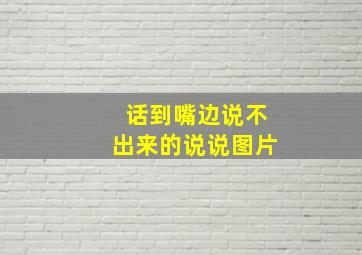 话到嘴边说不出来的说说图片