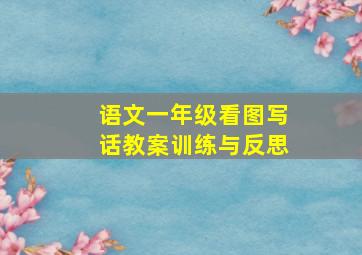 语文一年级看图写话教案训练与反思