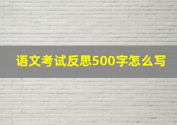 语文考试反思500字怎么写