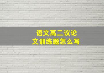 语文高二议论文训练题怎么写