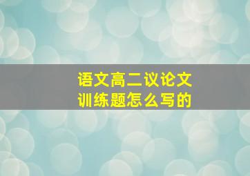 语文高二议论文训练题怎么写的