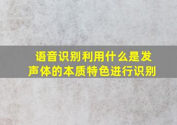 语音识别利用什么是发声体的本质特色进行识别