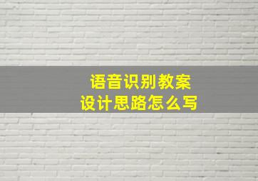 语音识别教案设计思路怎么写