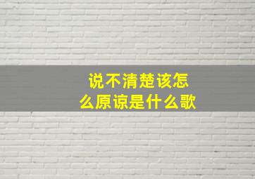 说不清楚该怎么原谅是什么歌