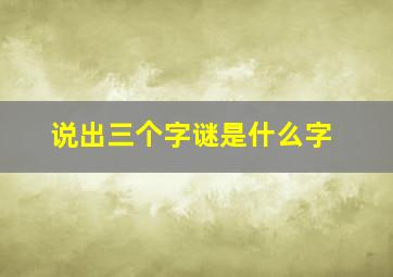 说出三个字谜是什么字