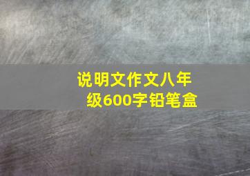 说明文作文八年级600字铅笔盒