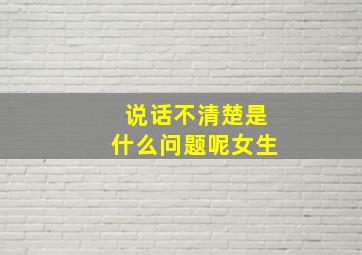 说话不清楚是什么问题呢女生