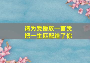 请为我播放一首我把一生匹配给了你