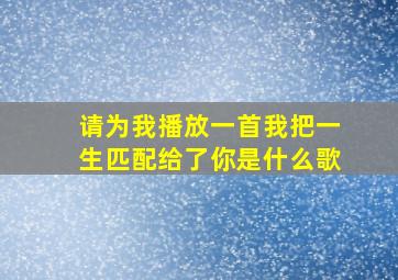 请为我播放一首我把一生匹配给了你是什么歌