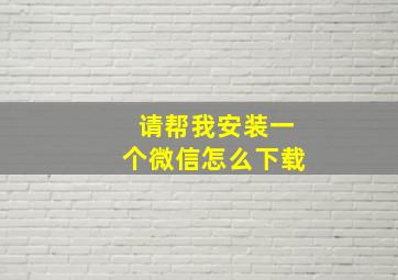 请帮我安装一个微信怎么下载