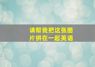 请帮我把这张图片拼在一起英语