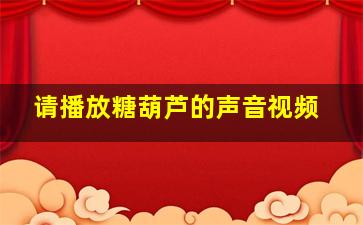 请播放糖葫芦的声音视频