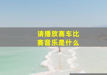 请播放赛车比赛音乐是什么