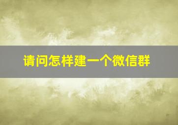 请问怎样建一个微信群