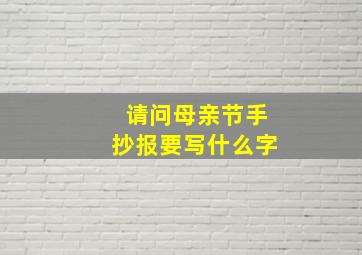 请问母亲节手抄报要写什么字