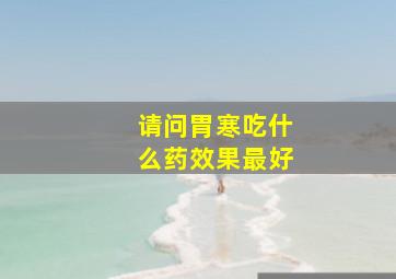 请问胃寒吃什么药效果最好