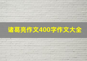 诸葛亮作文400字作文大全