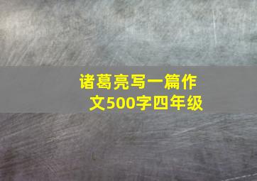 诸葛亮写一篇作文500字四年级