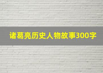 诸葛亮历史人物故事300字