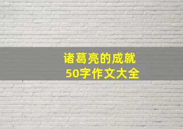 诸葛亮的成就50字作文大全